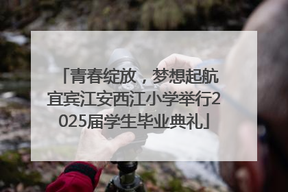 青春绽放，梦想起航 宜宾江安西江小学举行2025届学生毕业典礼